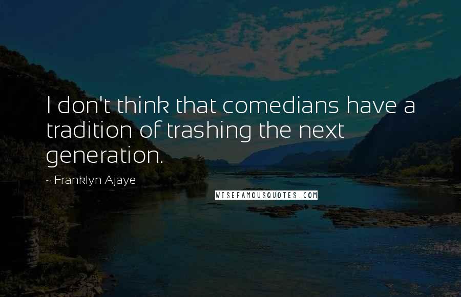 Franklyn Ajaye Quotes: I don't think that comedians have a tradition of trashing the next generation.