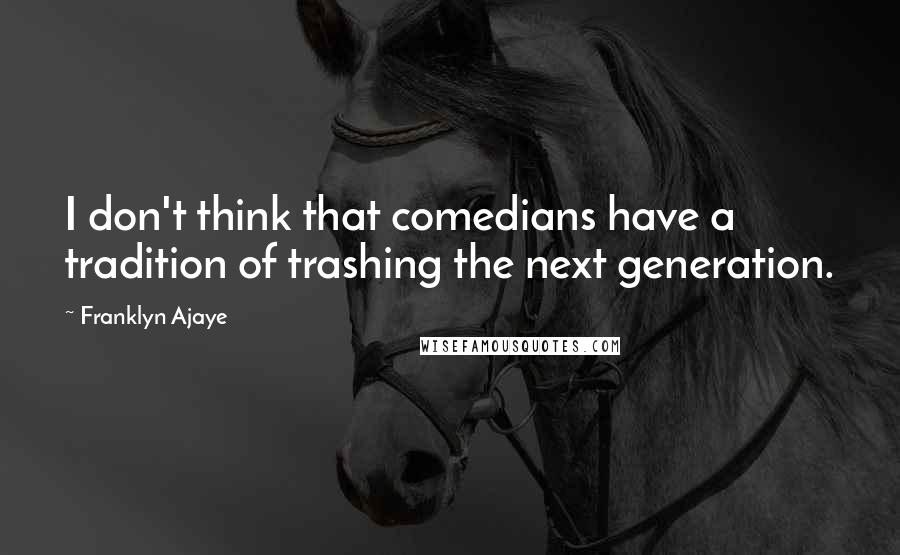 Franklyn Ajaye Quotes: I don't think that comedians have a tradition of trashing the next generation.