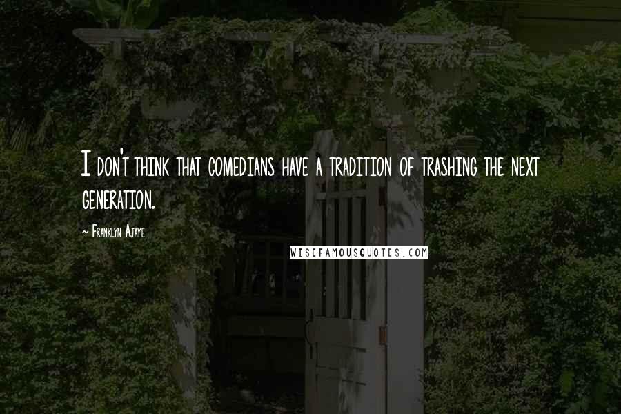 Franklyn Ajaye Quotes: I don't think that comedians have a tradition of trashing the next generation.