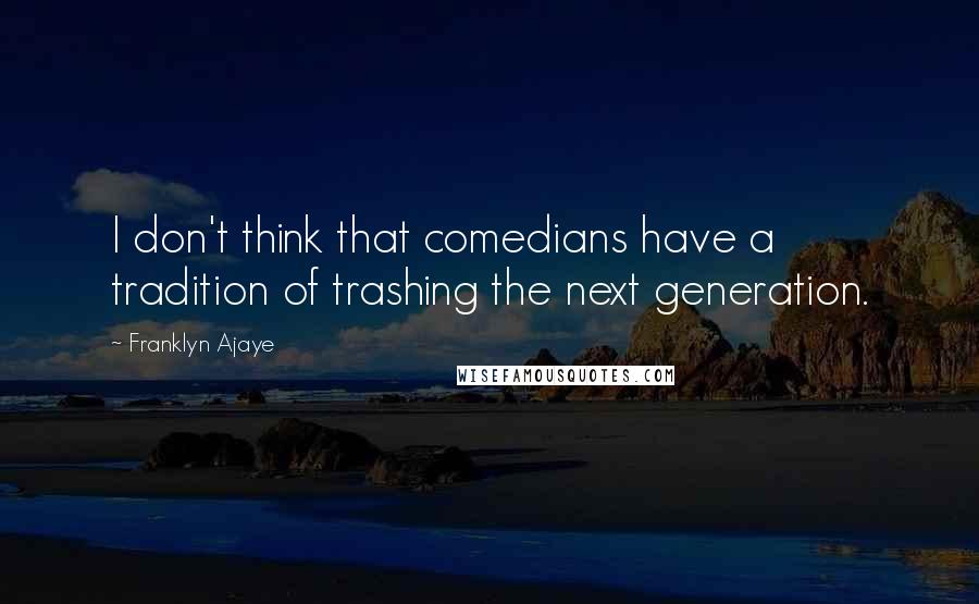 Franklyn Ajaye Quotes: I don't think that comedians have a tradition of trashing the next generation.