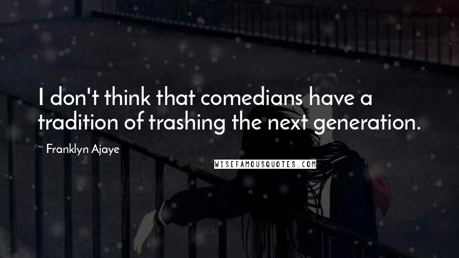 Franklyn Ajaye Quotes: I don't think that comedians have a tradition of trashing the next generation.