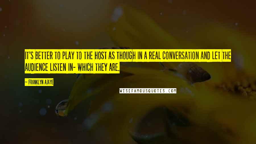 Franklyn Ajaye Quotes: It's better to play to the host as though in a real conversation and let the audience listen in- which they are.