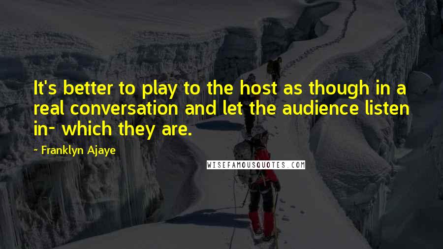 Franklyn Ajaye Quotes: It's better to play to the host as though in a real conversation and let the audience listen in- which they are.