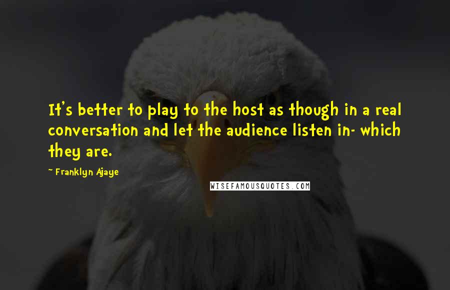 Franklyn Ajaye Quotes: It's better to play to the host as though in a real conversation and let the audience listen in- which they are.