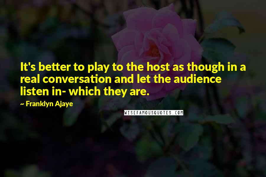 Franklyn Ajaye Quotes: It's better to play to the host as though in a real conversation and let the audience listen in- which they are.