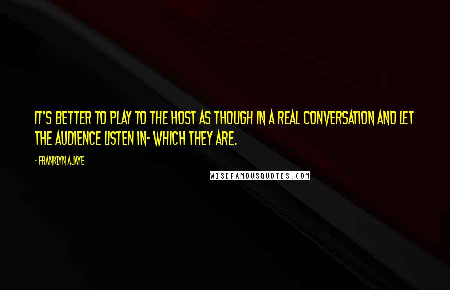 Franklyn Ajaye Quotes: It's better to play to the host as though in a real conversation and let the audience listen in- which they are.