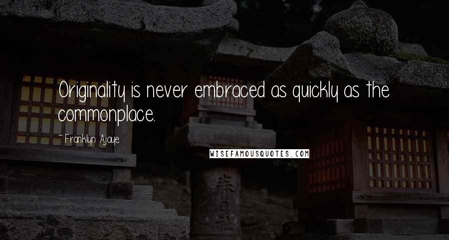 Franklyn Ajaye Quotes: Originality is never embraced as quickly as the commonplace.
