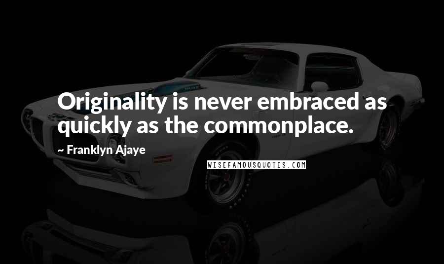 Franklyn Ajaye Quotes: Originality is never embraced as quickly as the commonplace.
