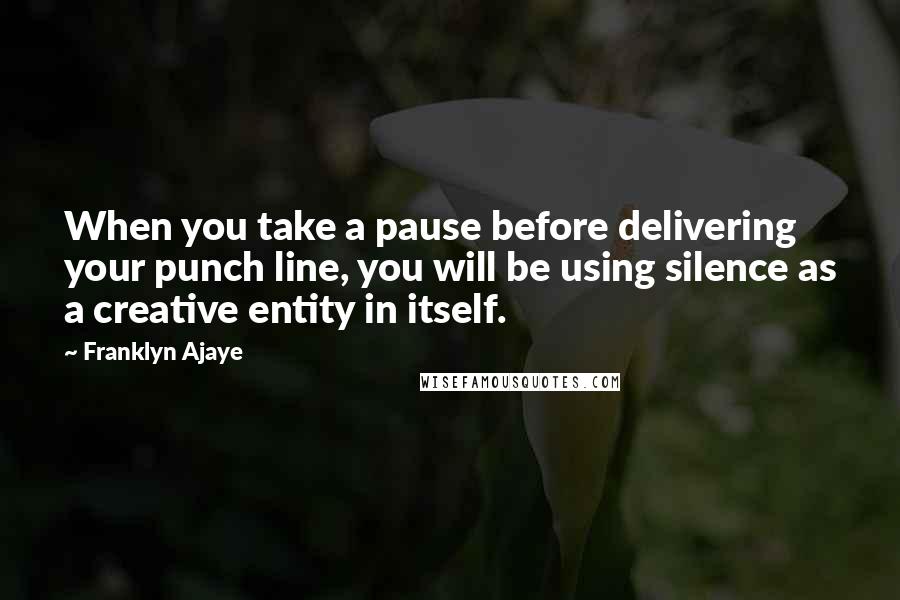 Franklyn Ajaye Quotes: When you take a pause before delivering your punch line, you will be using silence as a creative entity in itself.