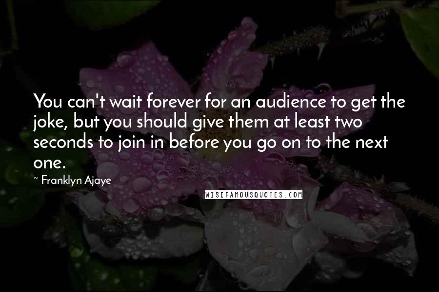 Franklyn Ajaye Quotes: You can't wait forever for an audience to get the joke, but you should give them at least two seconds to join in before you go on to the next one.