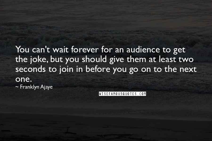Franklyn Ajaye Quotes: You can't wait forever for an audience to get the joke, but you should give them at least two seconds to join in before you go on to the next one.
