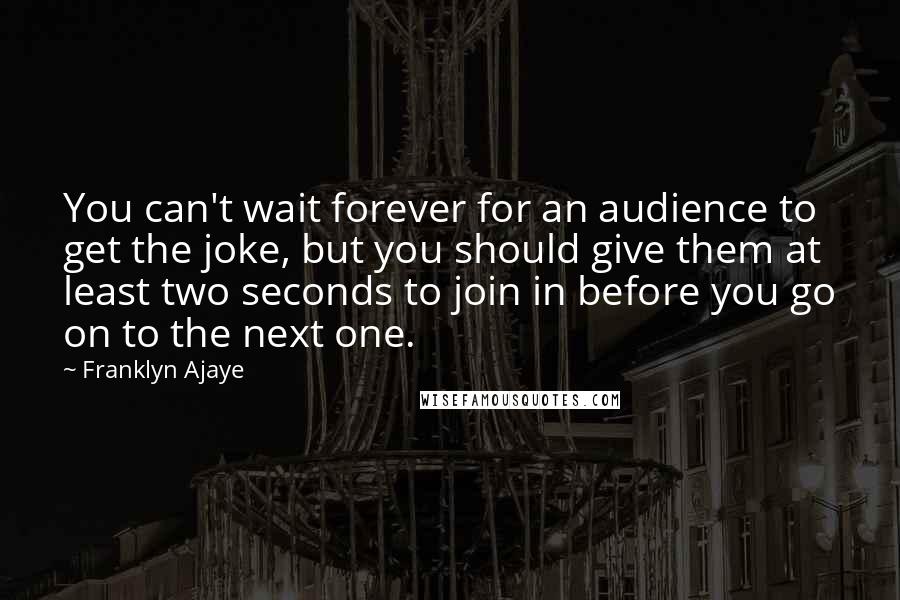 Franklyn Ajaye Quotes: You can't wait forever for an audience to get the joke, but you should give them at least two seconds to join in before you go on to the next one.