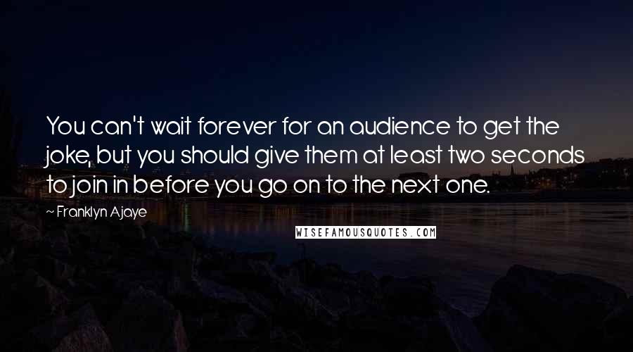 Franklyn Ajaye Quotes: You can't wait forever for an audience to get the joke, but you should give them at least two seconds to join in before you go on to the next one.