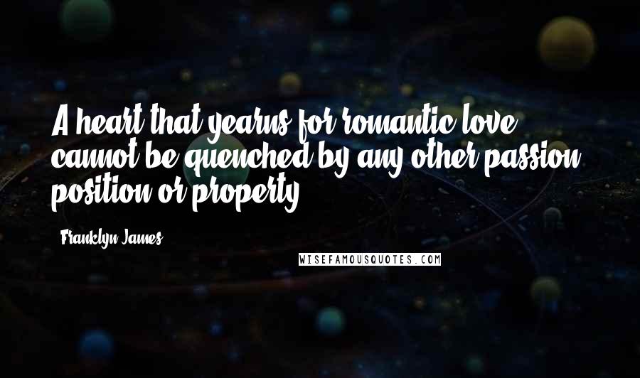 Franklyn James Quotes: A heart that yearns for romantic love cannot be quenched by any other passion, position or property.