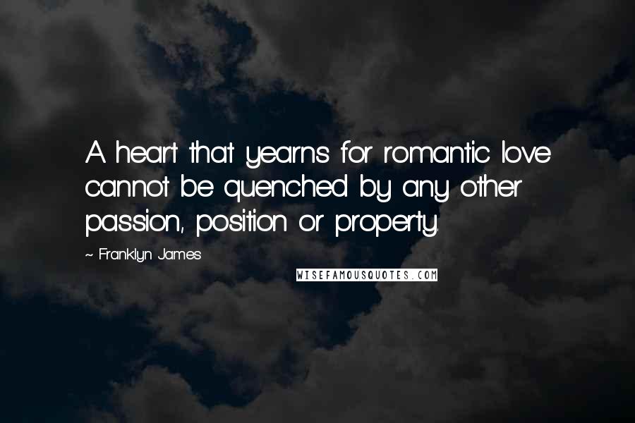 Franklyn James Quotes: A heart that yearns for romantic love cannot be quenched by any other passion, position or property.