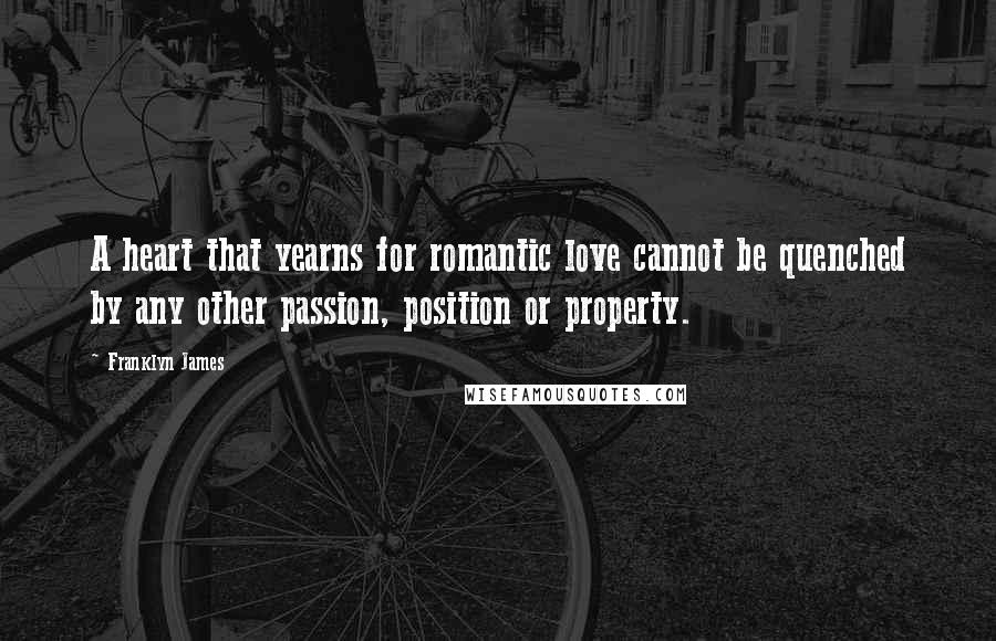 Franklyn James Quotes: A heart that yearns for romantic love cannot be quenched by any other passion, position or property.