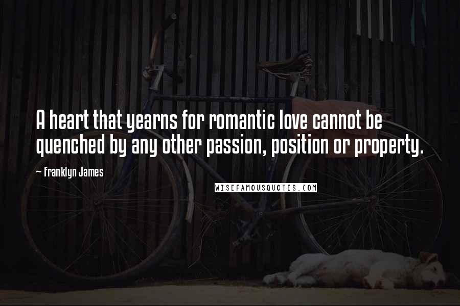 Franklyn James Quotes: A heart that yearns for romantic love cannot be quenched by any other passion, position or property.