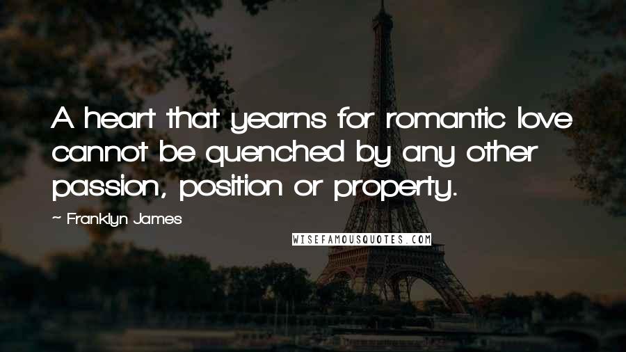 Franklyn James Quotes: A heart that yearns for romantic love cannot be quenched by any other passion, position or property.