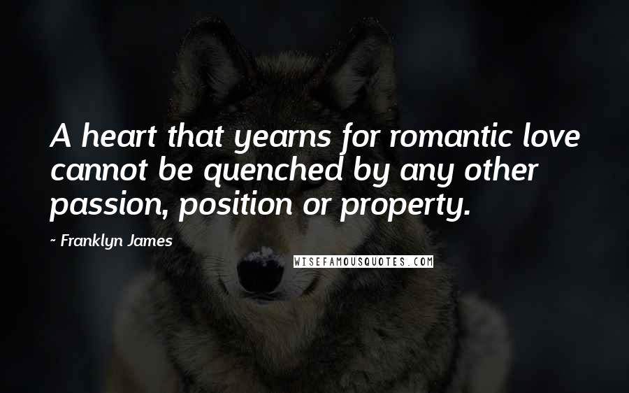 Franklyn James Quotes: A heart that yearns for romantic love cannot be quenched by any other passion, position or property.