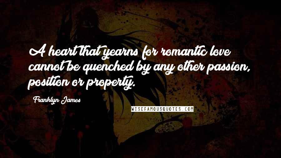 Franklyn James Quotes: A heart that yearns for romantic love cannot be quenched by any other passion, position or property.