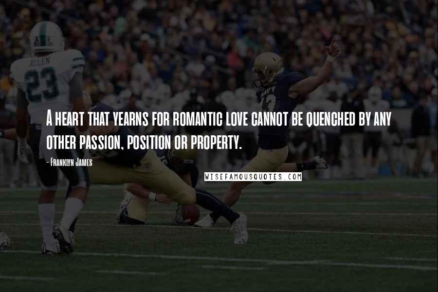 Franklyn James Quotes: A heart that yearns for romantic love cannot be quenched by any other passion, position or property.