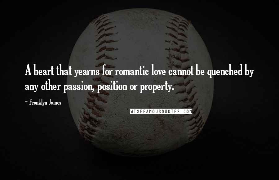 Franklyn James Quotes: A heart that yearns for romantic love cannot be quenched by any other passion, position or property.