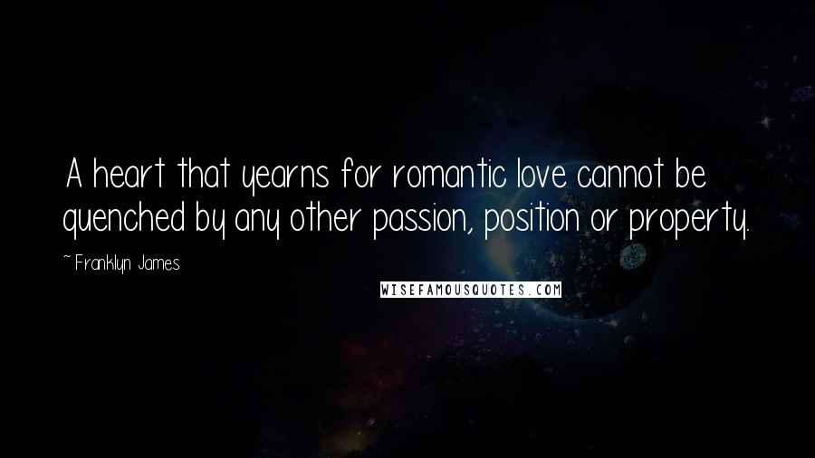 Franklyn James Quotes: A heart that yearns for romantic love cannot be quenched by any other passion, position or property.