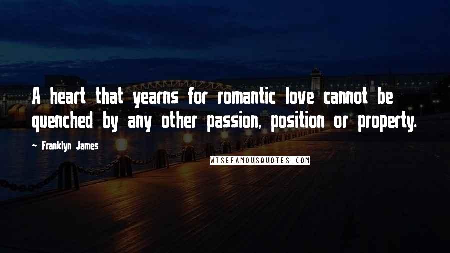 Franklyn James Quotes: A heart that yearns for romantic love cannot be quenched by any other passion, position or property.