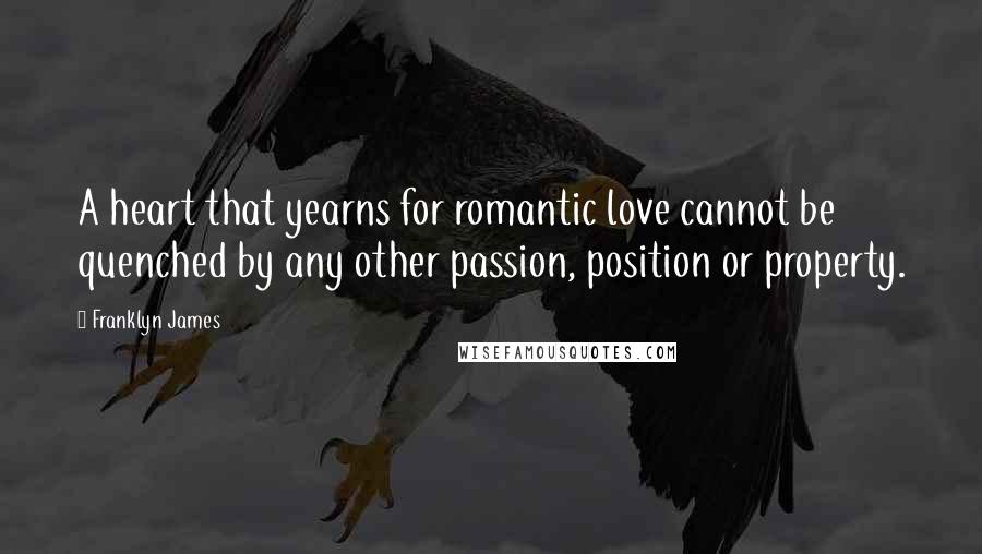 Franklyn James Quotes: A heart that yearns for romantic love cannot be quenched by any other passion, position or property.
