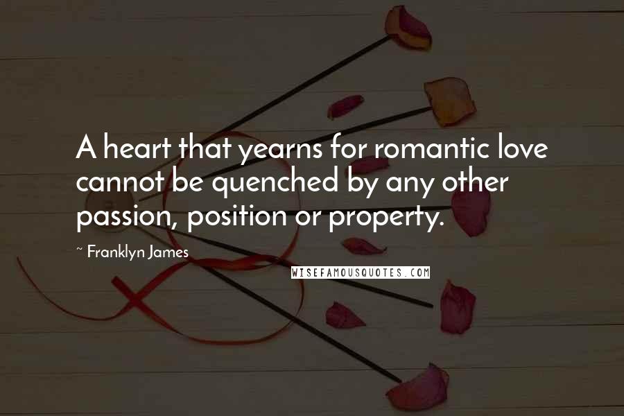 Franklyn James Quotes: A heart that yearns for romantic love cannot be quenched by any other passion, position or property.
