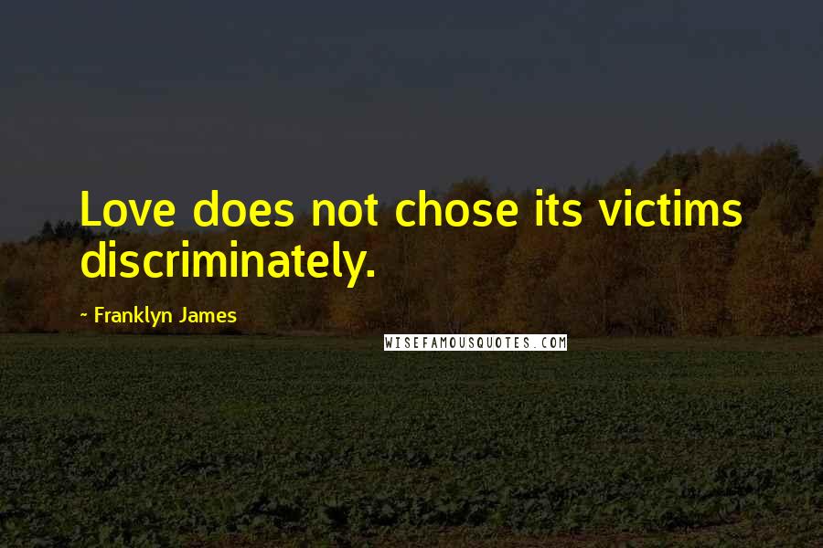 Franklyn James Quotes: Love does not chose its victims discriminately.