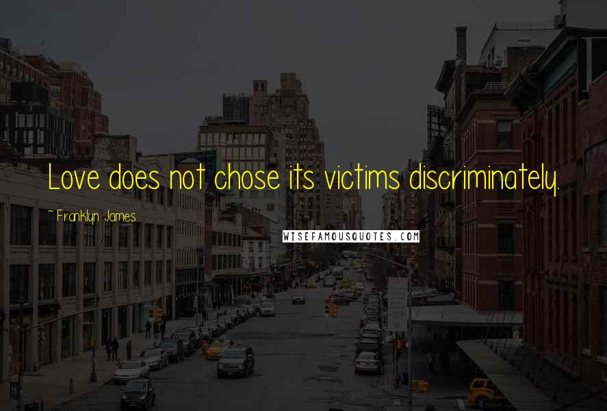 Franklyn James Quotes: Love does not chose its victims discriminately.