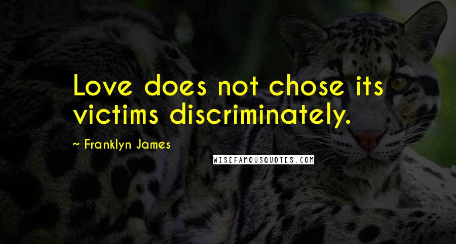 Franklyn James Quotes: Love does not chose its victims discriminately.