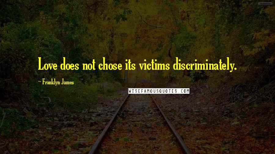 Franklyn James Quotes: Love does not chose its victims discriminately.
