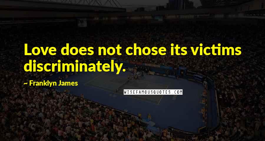Franklyn James Quotes: Love does not chose its victims discriminately.