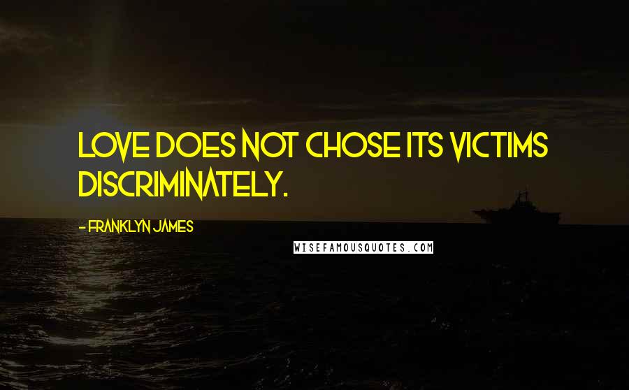Franklyn James Quotes: Love does not chose its victims discriminately.