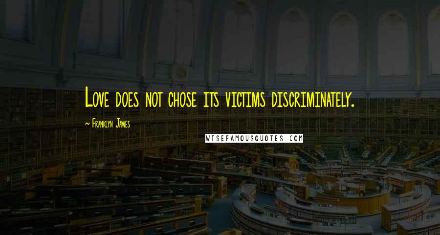 Franklyn James Quotes: Love does not chose its victims discriminately.
