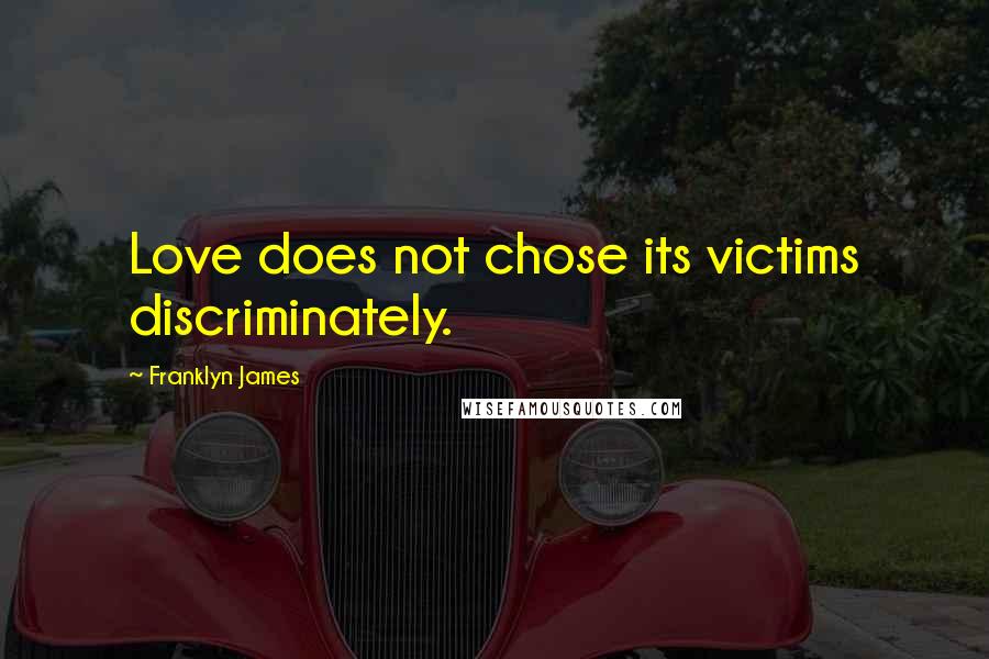 Franklyn James Quotes: Love does not chose its victims discriminately.