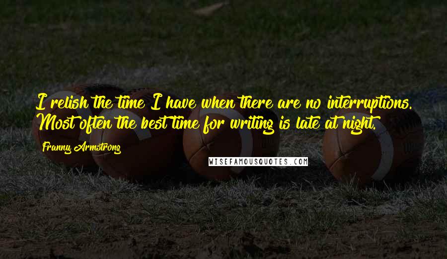 Franny Armstrong Quotes: I relish the time I have when there are no interruptions. Most often the best time for writing is late at night.