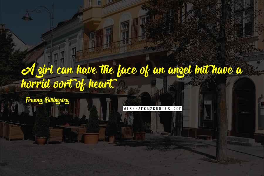 Franny Billingsley Quotes: A girl can have the face of an angel but have a horrid sort of heart.