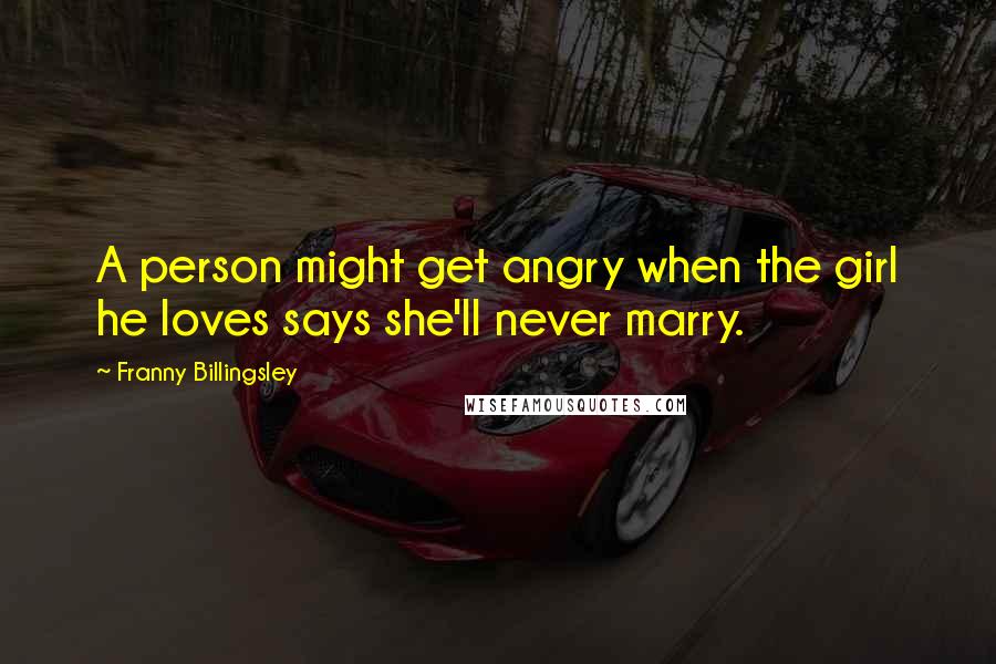 Franny Billingsley Quotes: A person might get angry when the girl he loves says she'll never marry.