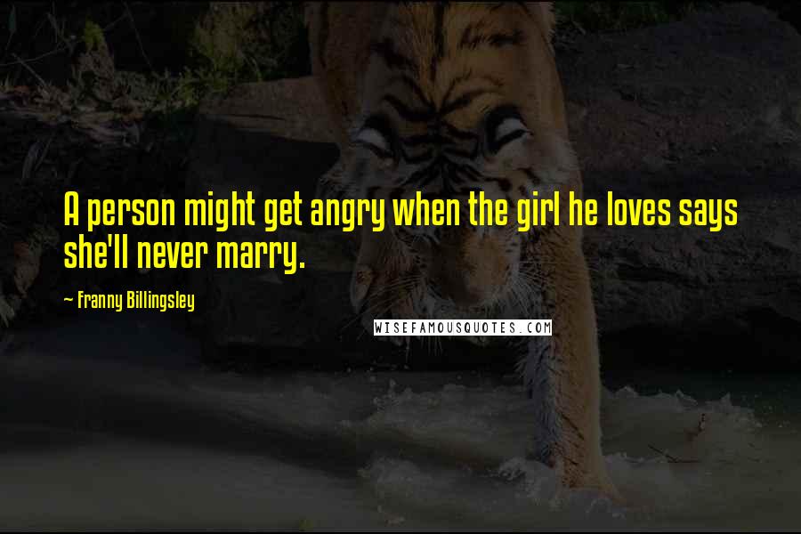 Franny Billingsley Quotes: A person might get angry when the girl he loves says she'll never marry.