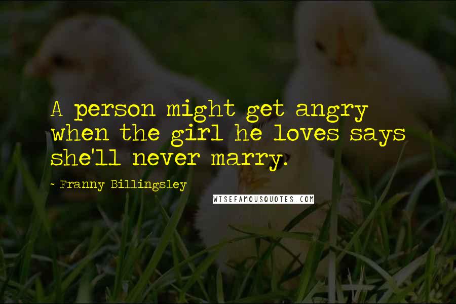 Franny Billingsley Quotes: A person might get angry when the girl he loves says she'll never marry.