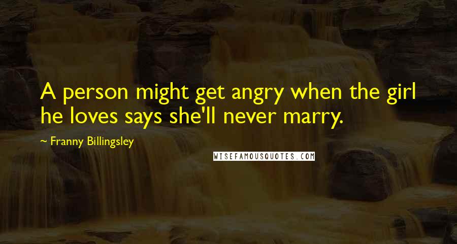 Franny Billingsley Quotes: A person might get angry when the girl he loves says she'll never marry.