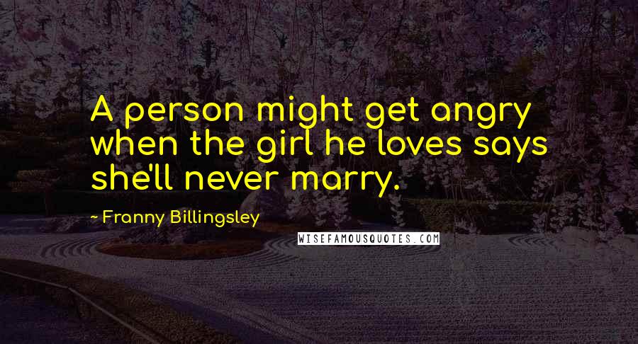Franny Billingsley Quotes: A person might get angry when the girl he loves says she'll never marry.