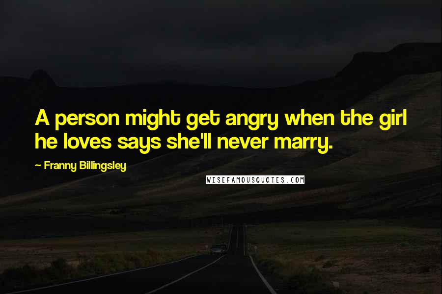 Franny Billingsley Quotes: A person might get angry when the girl he loves says she'll never marry.