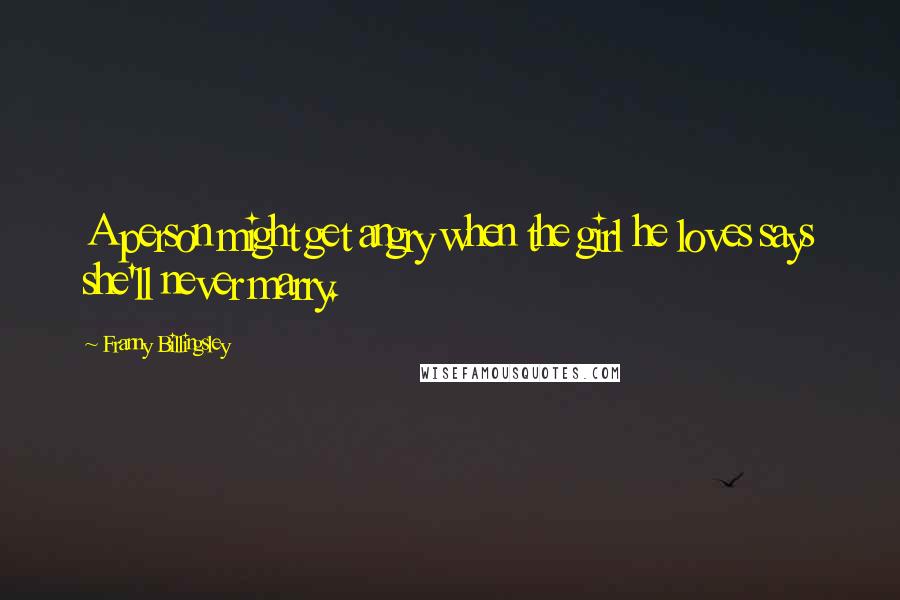 Franny Billingsley Quotes: A person might get angry when the girl he loves says she'll never marry.