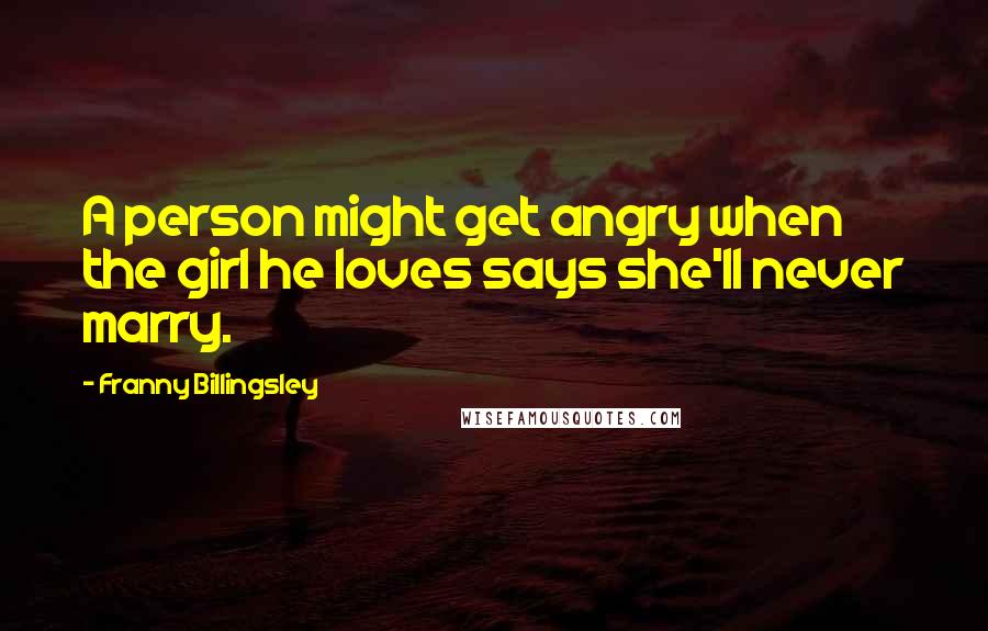 Franny Billingsley Quotes: A person might get angry when the girl he loves says she'll never marry.