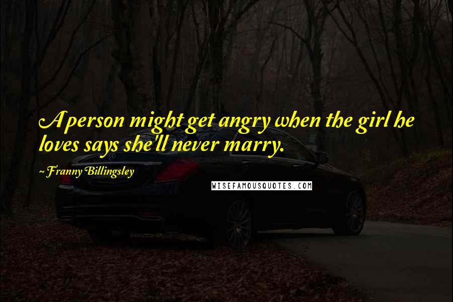 Franny Billingsley Quotes: A person might get angry when the girl he loves says she'll never marry.