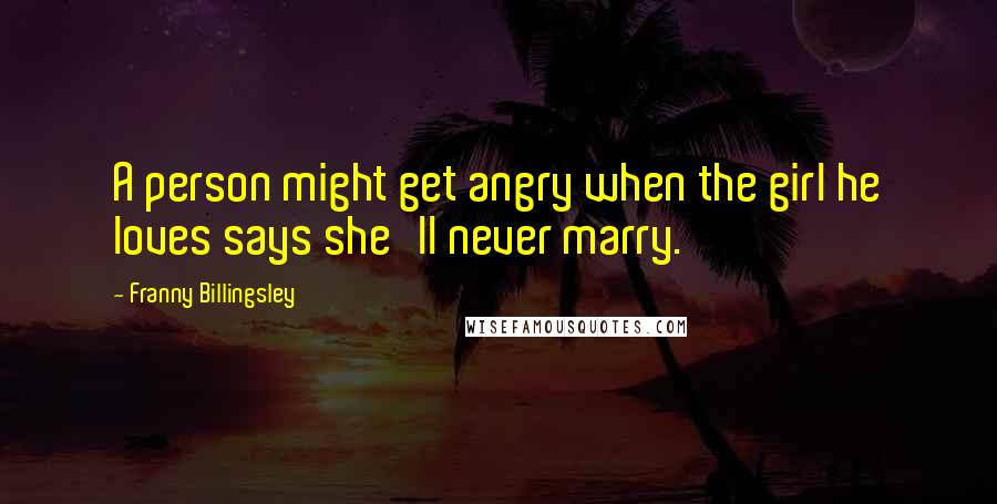 Franny Billingsley Quotes: A person might get angry when the girl he loves says she'll never marry.